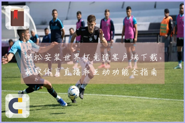 轻松安装世界杯竞猜客户端下载，获取体育直播和互动功能全指南
