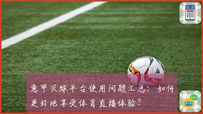 意甲买球平台使用问题汇总：如何更好地享受体育直播体验？