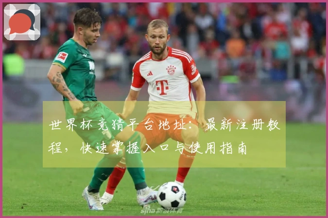 世界杯竞猜平台地址：最新注册教程，快速掌握入口与使用指南