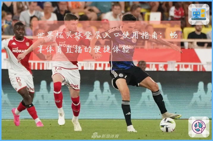世界杯买球登录入口使用指南：畅享体育直播的便捷体验