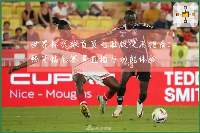 世界杯买球首页电脑版使用指南：畅享精彩赛事直播与功能体验
