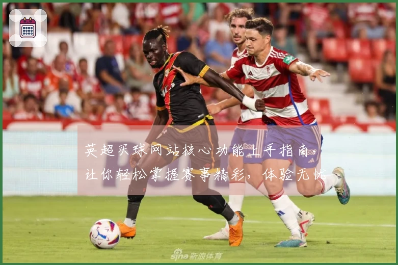英超买球网站核心功能上手指南,让你轻松掌握赛事精彩,体验无忧观赛乐趣