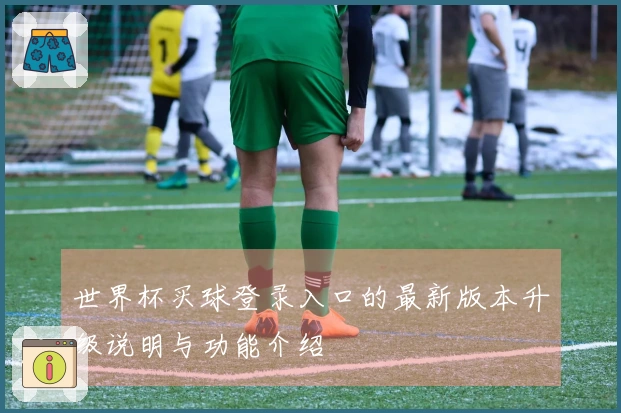 世界杯买球登录入口的最新版本升级说明与功能介绍