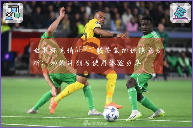 世界杯竞猜APP下载安装的优缺点分析：功能评测与使用体验分享