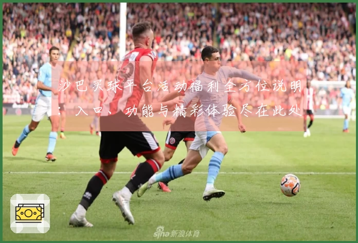 沙巴买球平台活动福利全方位说明：入口、功能与精彩体验尽在此处