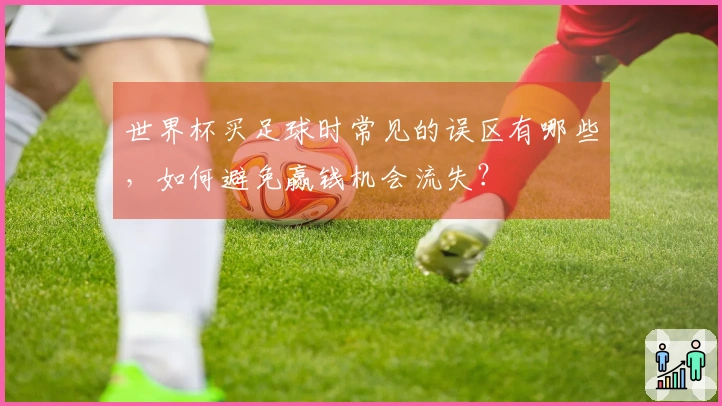 世界杯买足球时常见的误区有哪些，如何避免赢钱机会流失？
