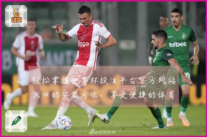 轻松掌握世界杯投注平台官方网站入口的安装方法，享受便捷的体育直播体验