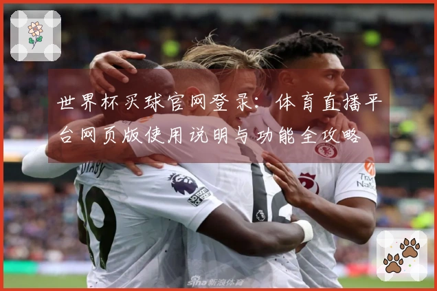 世界杯买球官网登录：体育直播平台网页版使用说明与功能全攻略