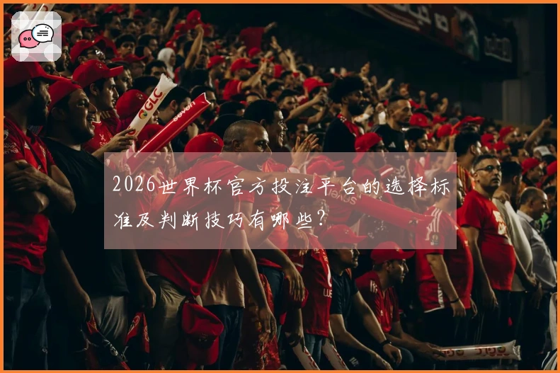 2026世界杯官方投注平台的选择标准及判断技巧有哪些？