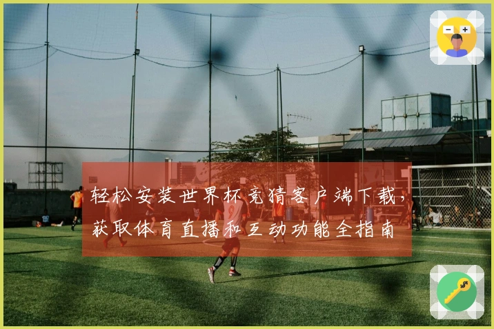 轻松安装世界杯竞猜客户端下载，获取体育直播和互动功能全指南