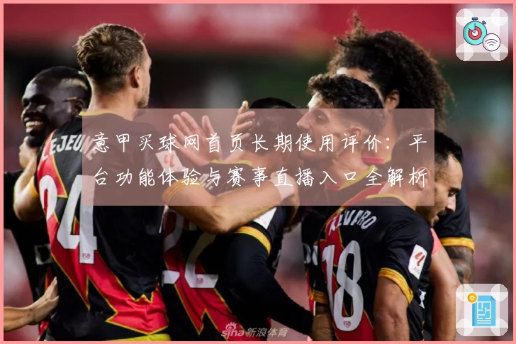 意甲买球网首页长期使用评价:平台功能体验与赛事直播入口全解析