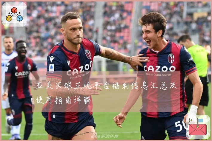 亚美买球正规平台福利信息汇总及使用指南详解
