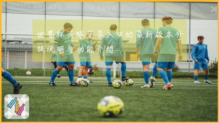 世界杯买球登录入口的最新版本升级说明与功能介绍