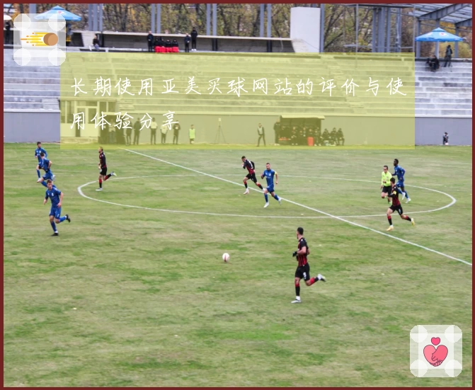 长期使用亚美买球网站的评价与使用体验分享