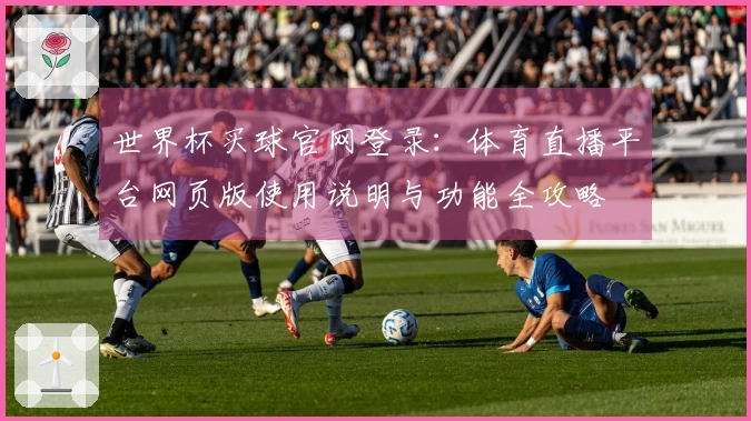 世界杯买球官网登录：体育直播平台网页版使用说明与功能全攻略
