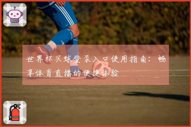 世界杯买球登录入口使用指南：畅享体育直播的便捷体验
